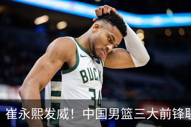 崔永熙发威！中国男篮三大前锋联手奏响胜利进行曲